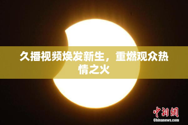 久播视频焕发新生，重燃观众热情之火