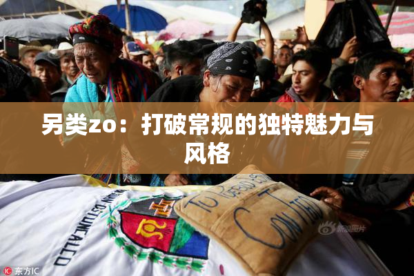 另类zo：打破常规的独特魅力与风格