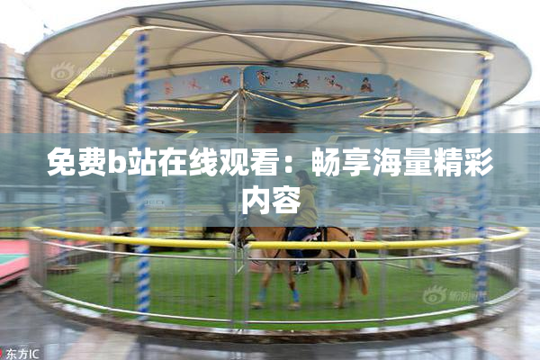 免费b站在线观看：畅享海量精彩内容
