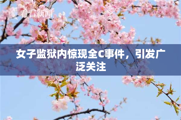 女子监狱内惊现全C事件，引发广泛关注