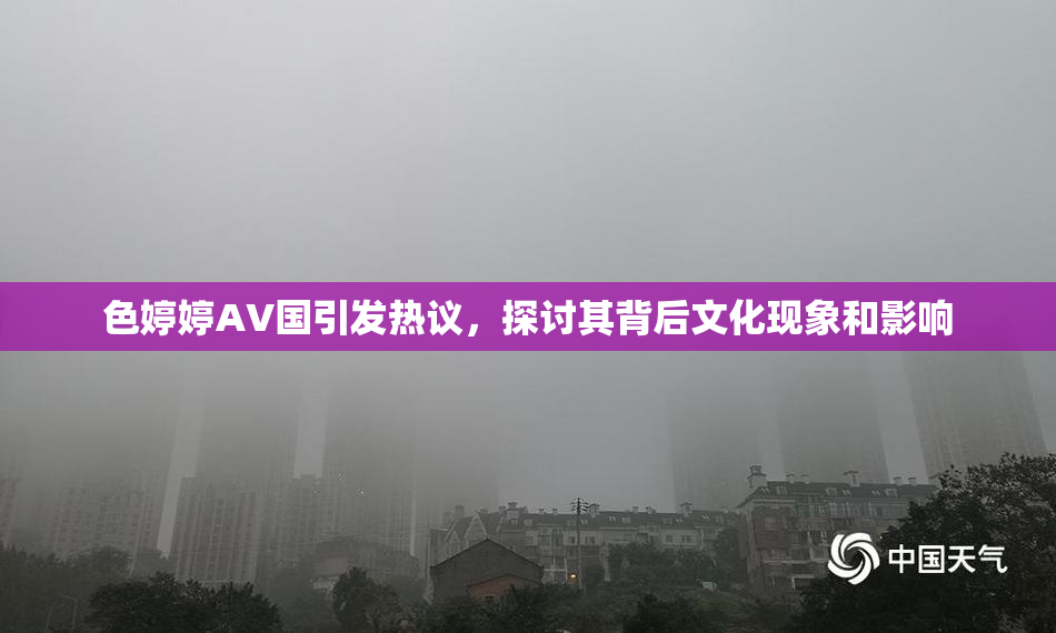 色婷婷AV国引发热议，探讨其背后文化现象和影响