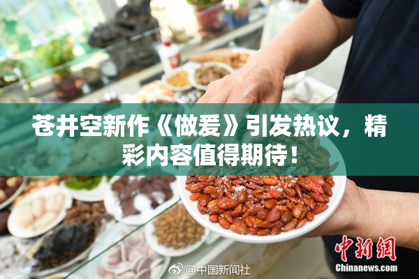 苍井空新作《做爰》引发热议，精彩内容值得期待！