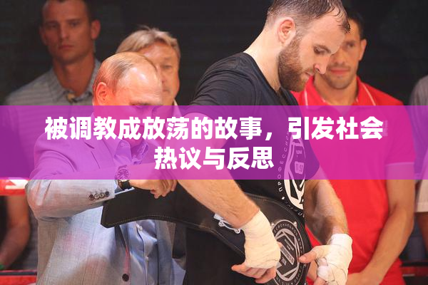 被调教成放荡的故事，引发社会热议与反思