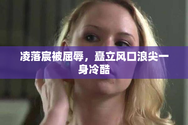 凌落宸被屈辱，矗立风口浪尖一身冷酷