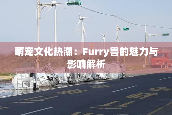萌宠文化热潮：Furry兽的魅力与影响解析
