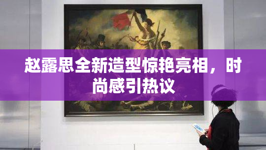 赵露思全新造型惊艳亮相，时尚感引热议