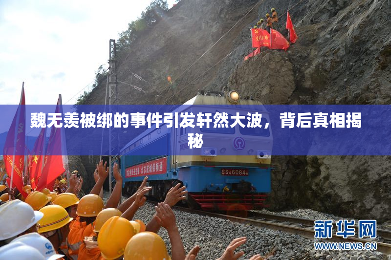 魏无羡被绑的事件引发轩然大波，背后真相揭秘