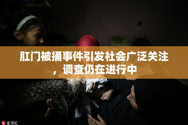 肛门被捅事件引发社会广泛关注，调查仍在进行中