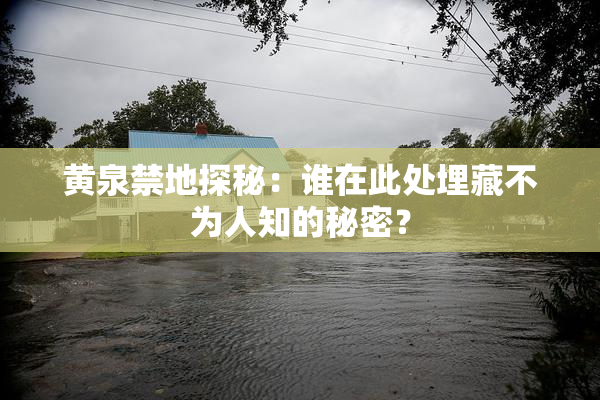 黄泉禁地探秘：谁在此处埋藏不为人知的秘密？