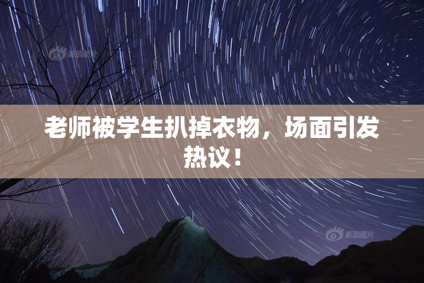 老师被学生扒掉衣物，场面引发热议！