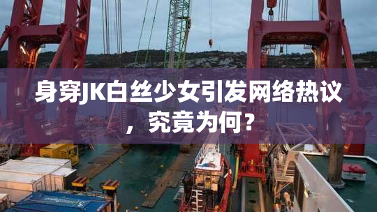 身穿JK白丝少女引发网络热议，究竟为何？