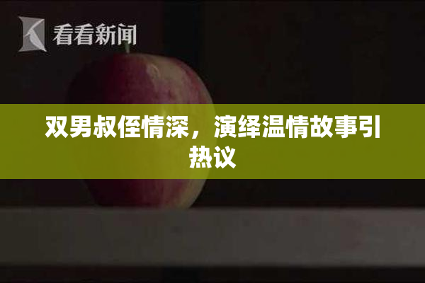 双男叔侄情深，演绎温情故事引热议