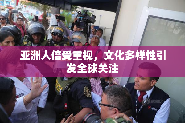 亚洲人倍受重视，文化多样性引发全球关注