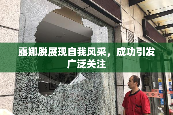 露娜脱展现自我风采，成功引发广泛关注