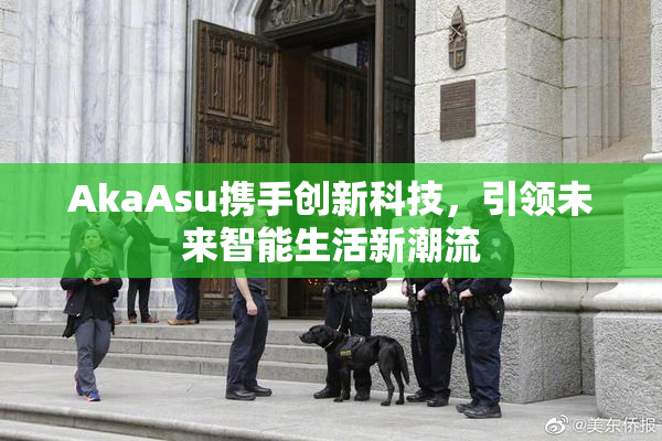 AkaAsu携手创新科技，引领未来智能生活新潮流