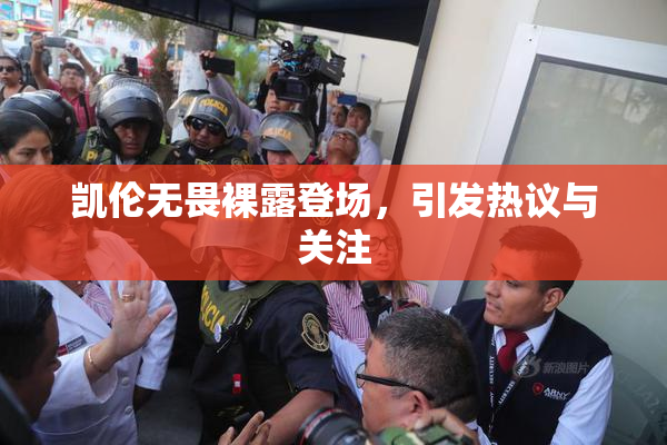 凯伦无畏裸露登场，引发热议与关注