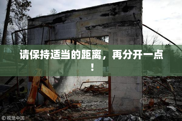 请保持适当的距离，再分开一点！