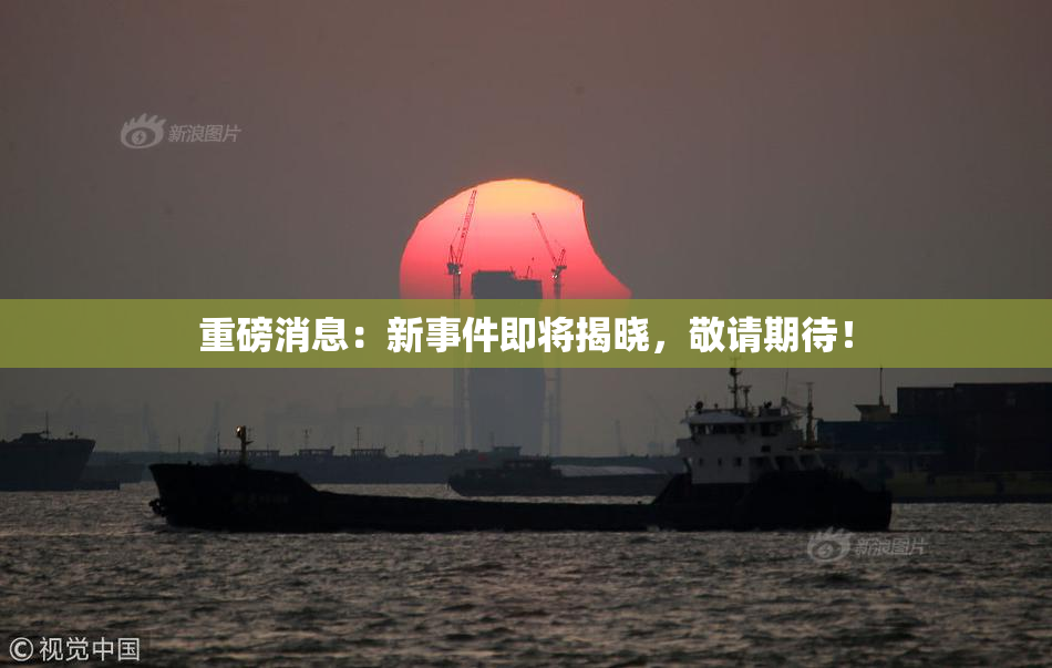 重磅消息：新事件即将揭晓，敬请期待！
