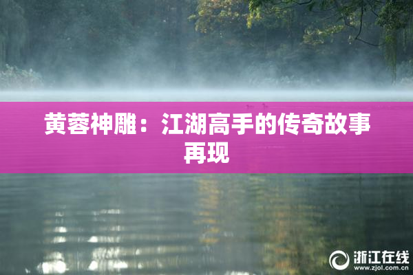 黄蓉神雕：江湖高手的传奇故事再现