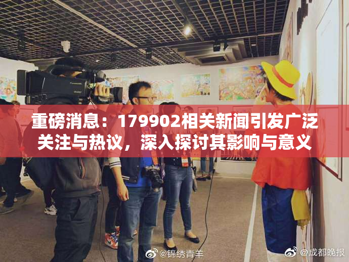 重磅消息：179902相关新闻引发广泛关注与热议，深入探讨其影响与意义