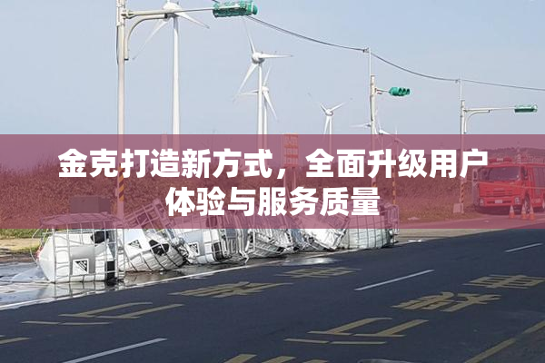 金克打造新方式，全面升级用户体验与服务质量