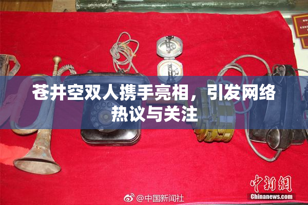 苍井空双人携手亮相，引发网络热议与关注
