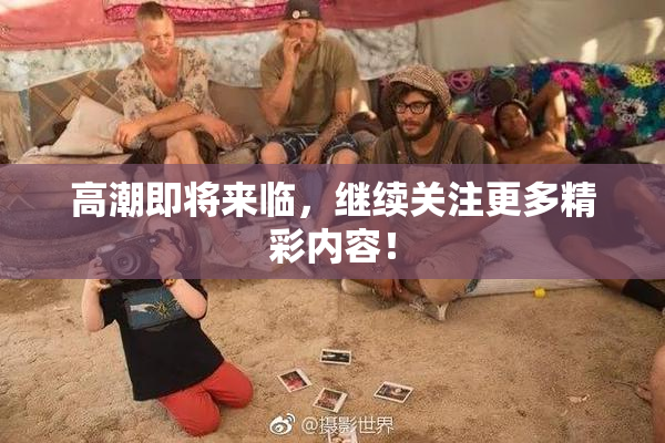高潮即将来临，继续关注更多精彩内容！
