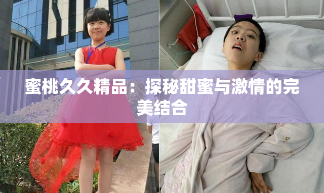 蜜桃久久精品：探秘甜蜜与激情的完美结合
