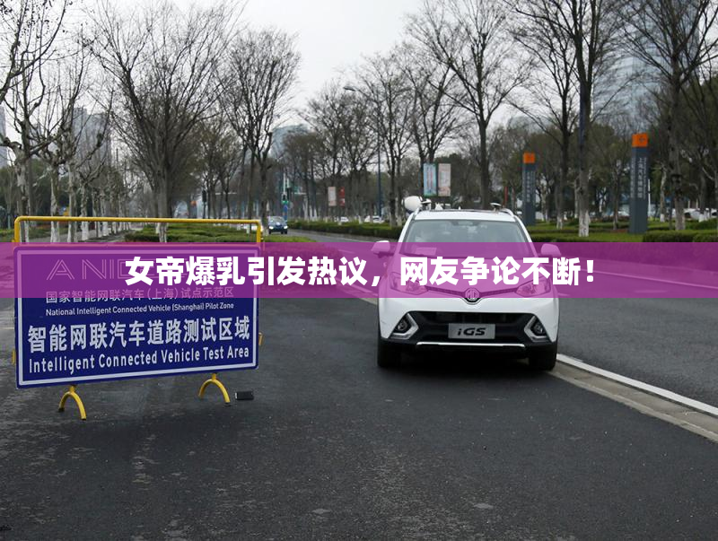 女帝爆乳引发热议，网友争论不断！