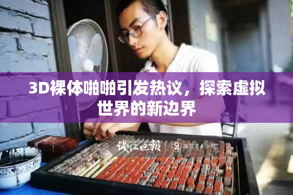 3D裸体啪啪引发热议，探索虚拟世界的新边界