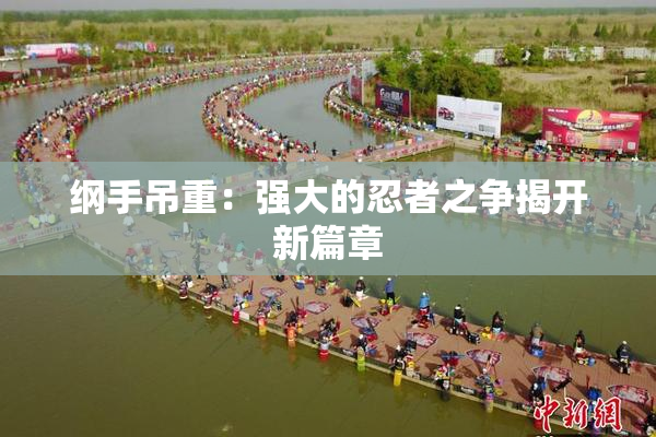 纲手吊重：强大的忍者之争揭开新篇章