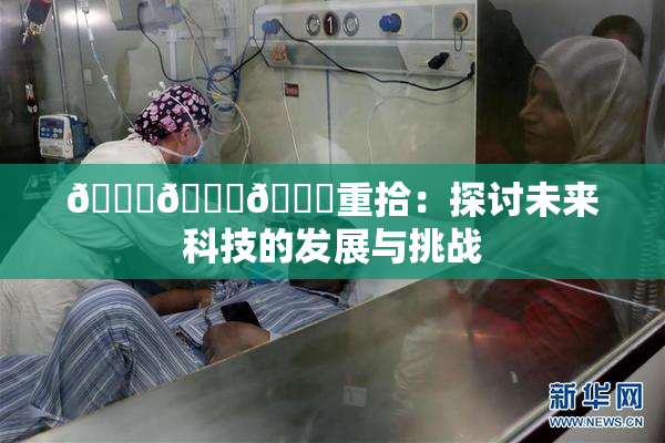🍆🍑🔞重拾：探讨未来科技的发展与挑战