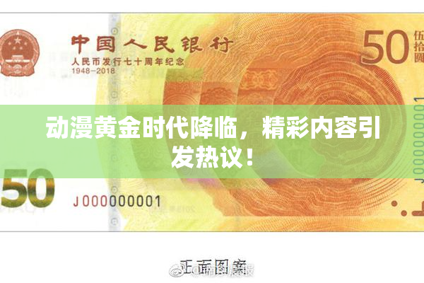 动漫黄金时代降临，精彩内容引发热议！