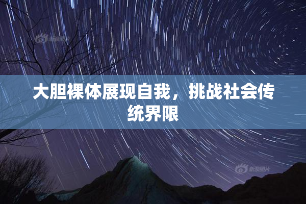 大胆裸体展现自我，挑战社会传统界限