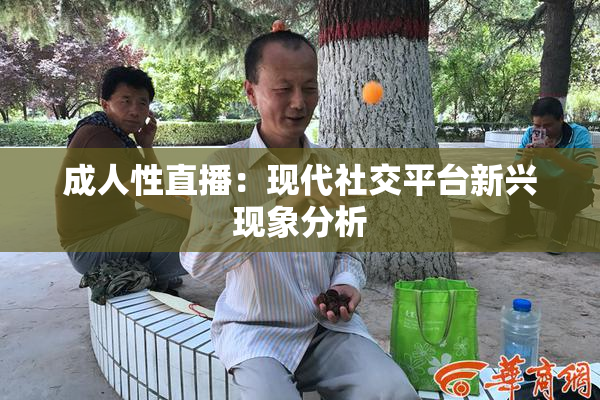 成人性直播：现代社交平台新兴现象分析