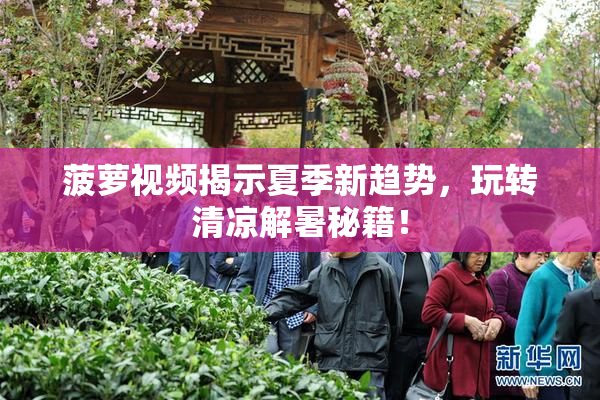 菠萝视频揭示夏季新趋势，玩转清凉解暑秘籍！