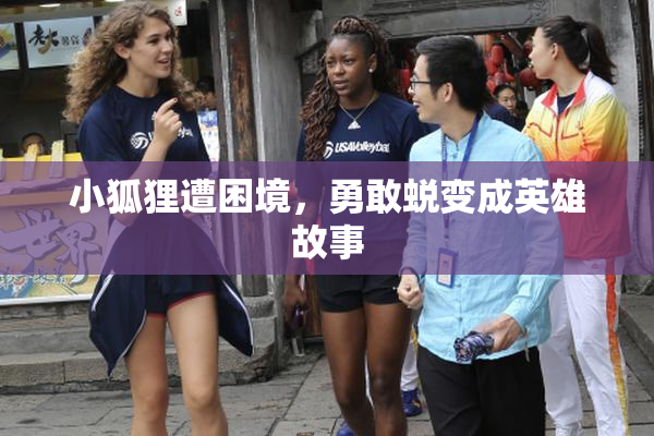 小狐狸遭困境，勇敢蜕变成英雄故事