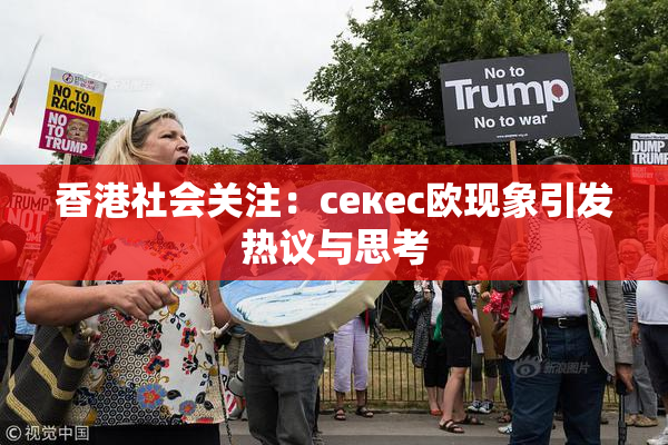 香港社会关注：ceкес欧现象引发热议与思考