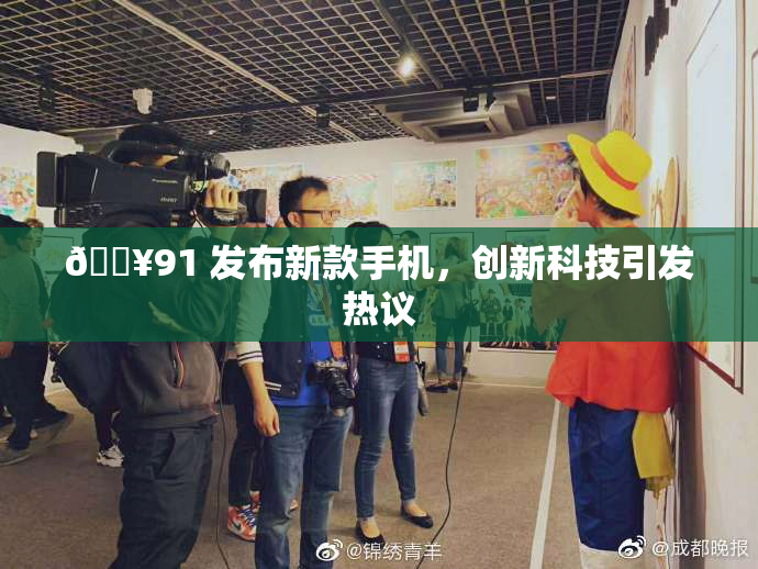 🔥91 发布新款手机，创新科技引发热议