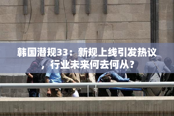 韩国潜规33：新规上线引发热议，行业未来何去何从？