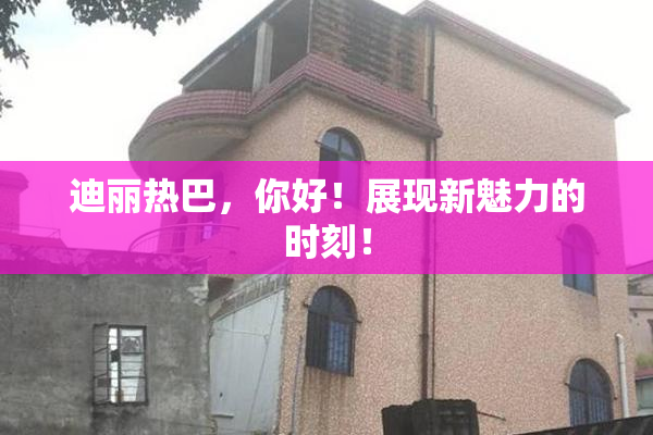 迪丽热巴，你好！展现新魅力的时刻！