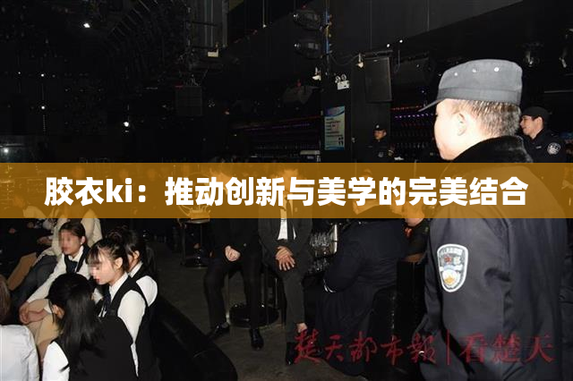 胶衣ki：推动创新与美学的完美结合