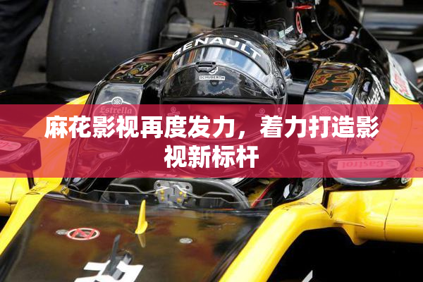 麻花影视再度发力，着力打造影视新标杆