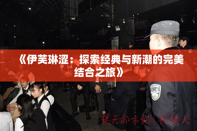 《伊芙琳涩：探索经典与新潮的完美结合之旅》