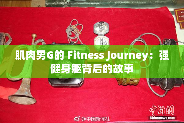 肌肉男G的 Fitness Journey：强健身躯背后的故事
