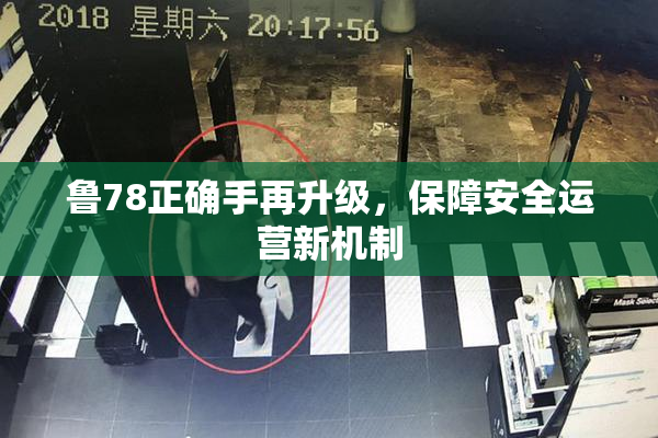 鲁78正确手再升级，保障安全运营新机制