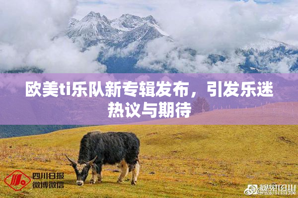 欧美ti乐队新专辑发布，引发乐迷热议与期待