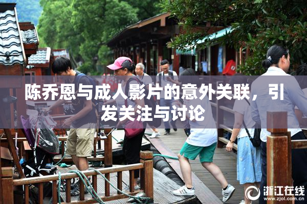 陈乔恩与成人影片的意外关联，引发关注与讨论