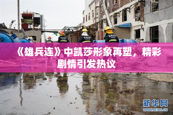《雄兵连》中凯莎形象再塑，精彩剧情引发热议