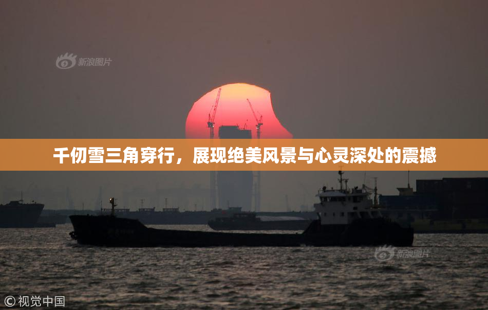 千仞雪三角穿行，展现绝美风景与心灵深处的震撼
